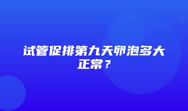 试管促排第九天卵泡多大正常？