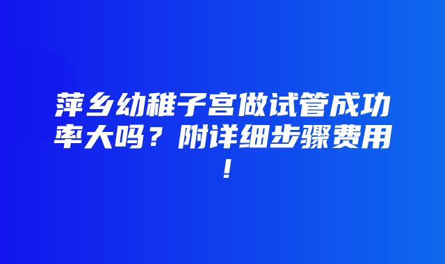 萍乡幼稚子宫做试管成功率大吗？附详细步骤费用！