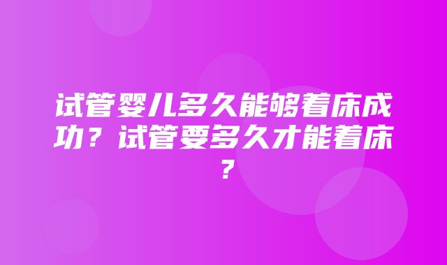 试管婴儿多久能够着床成功？试管要多久才能着床？