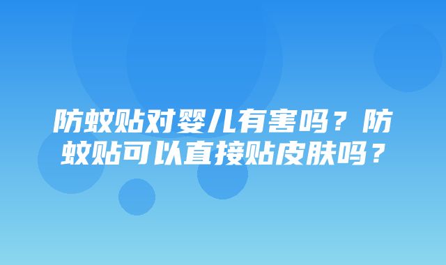 防蚊贴对婴儿有害吗？防蚊贴可以直接贴皮肤吗？