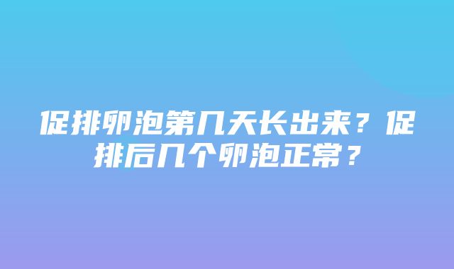 促排卵泡第几天长出来？促排后几个卵泡正常？