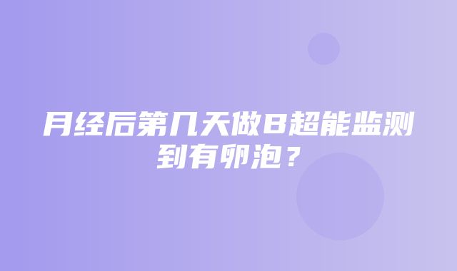 月经后第几天做B超能监测到有卵泡？