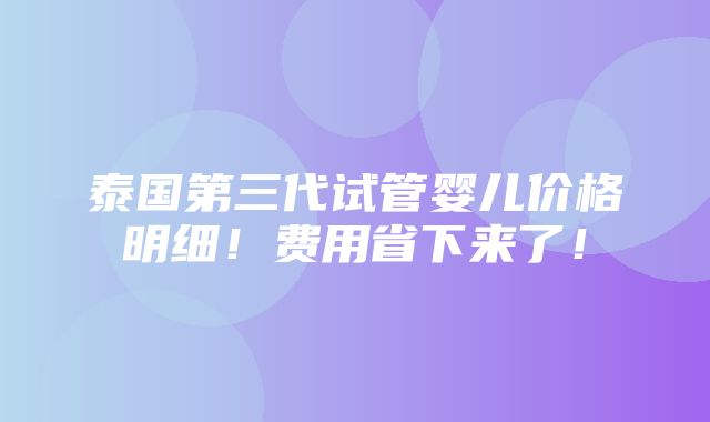 泰国第三代试管婴儿价格明细！费用省下来了！