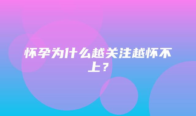 怀孕为什么越关注越怀不上？