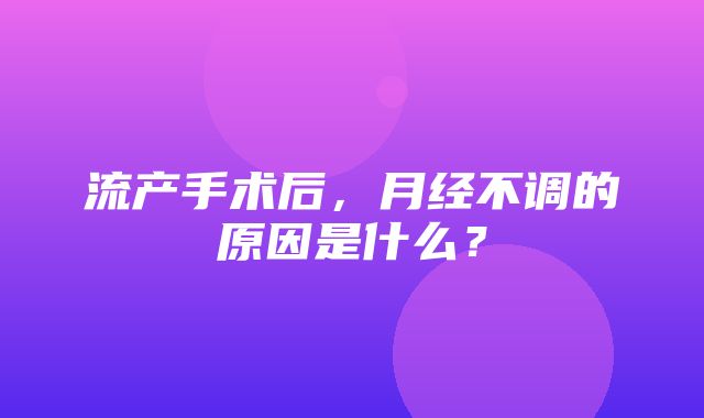 流产手术后，月经不调的原因是什么？