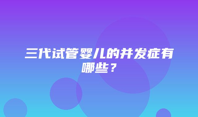 三代试管婴儿的并发症有哪些？