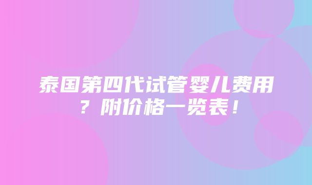 泰国第四代试管婴儿费用？附价格一览表！