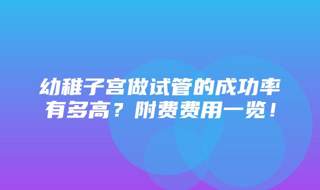 幼稚子宫做试管的成功率有多高？附费费用一览！