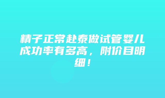 精子正常赴泰做试管婴儿成功率有多高，附价目明细！