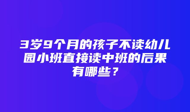 3岁9个月的孩子不读幼儿园小班直接读中班的后果有哪些？