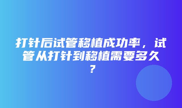 打针后试管移植成功率，试管从打针到移植需要多久？