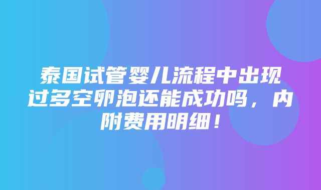 泰国试管婴儿流程中出现过多空卵泡还能成功吗，内附费用明细！