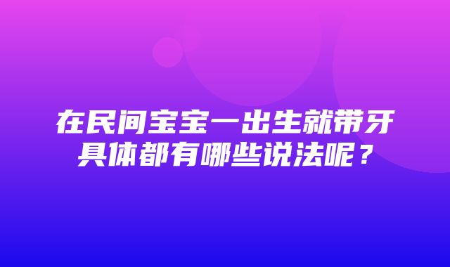 在民间宝宝一出生就带牙具体都有哪些说法呢？