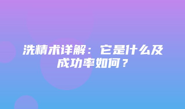 洗精术详解：它是什么及成功率如何？