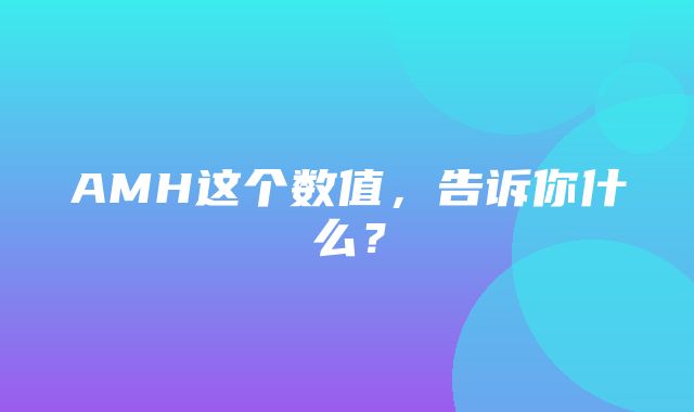 AMH这个数值，告诉你什么？