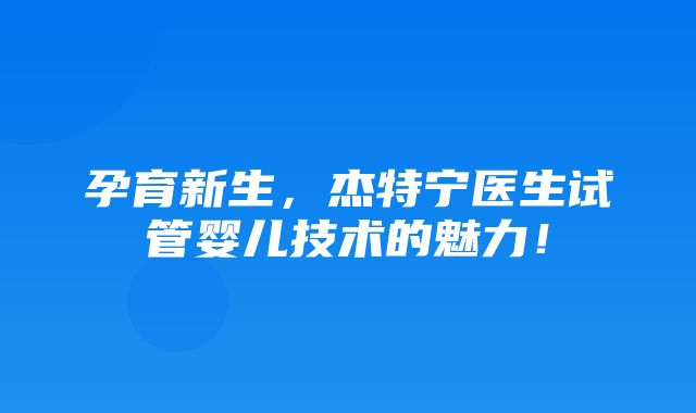 孕育新生，杰特宁医生试管婴儿技术的魅力！