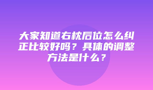 大家知道右枕后位怎么纠正比较好吗？具体的调整方法是什么？