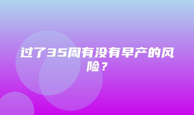 过了35周有没有早产的风险？