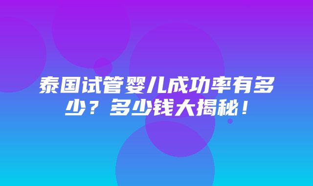 泰国试管婴儿成功率有多少？多少钱大揭秘！