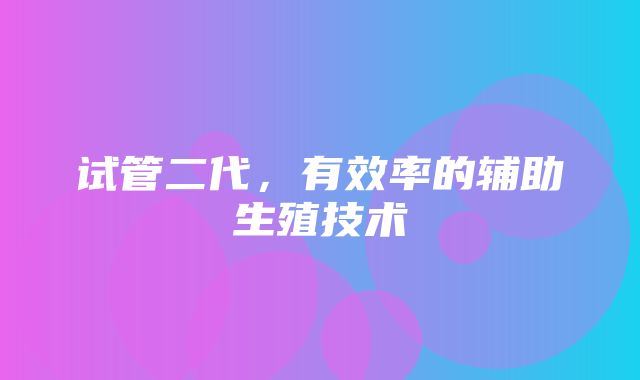 试管二代，有效率的辅助生殖技术