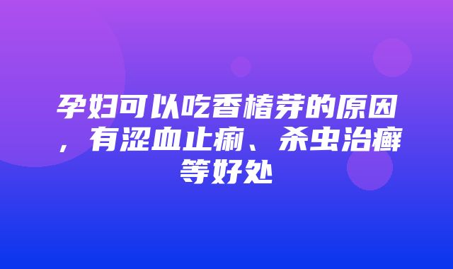 孕妇可以吃香椿芽的原因，有涩血止痢、杀虫治癣等好处