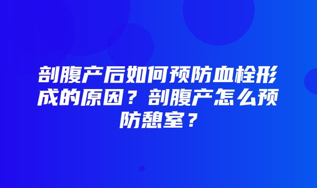 剖腹产后如何预防血栓形成的原因？剖腹产怎么预防憩室？