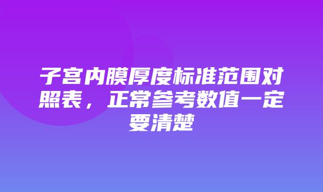 子宫内膜厚度标准范围对照表，正常参考数值一定要清楚