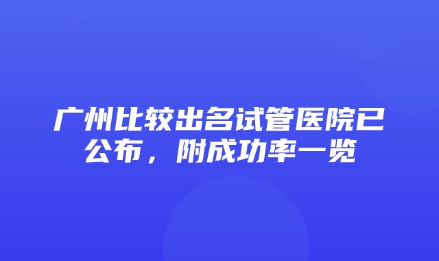 广州比较出名试管医院已公布，附成功率一览