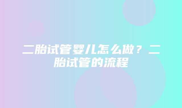 二胎试管婴儿怎么做？二胎试管的流程