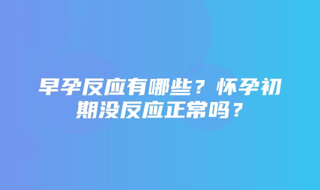 早孕反应有哪些？怀孕初期没反应正常吗？