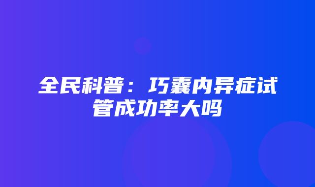 全民科普：巧囊内异症试管成功率大吗