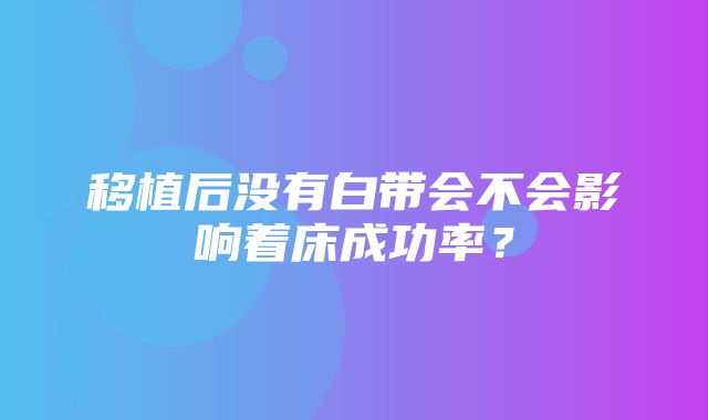 移植后没有白带会不会影响着床成功率？