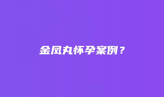 金凤丸怀孕案例？