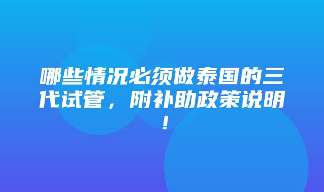 哪些情况必须做泰国的三代试管，附补助政策说明！