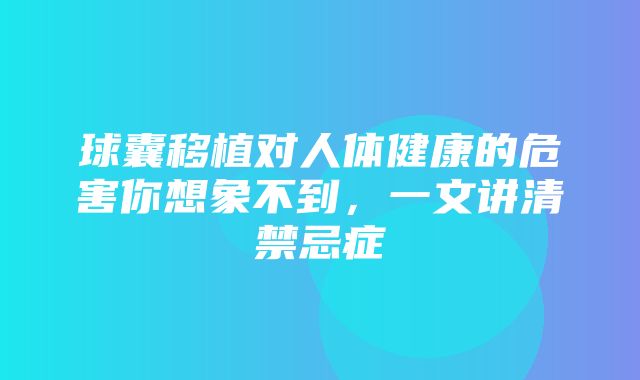 球囊移植对人体健康的危害你想象不到，一文讲清禁忌症