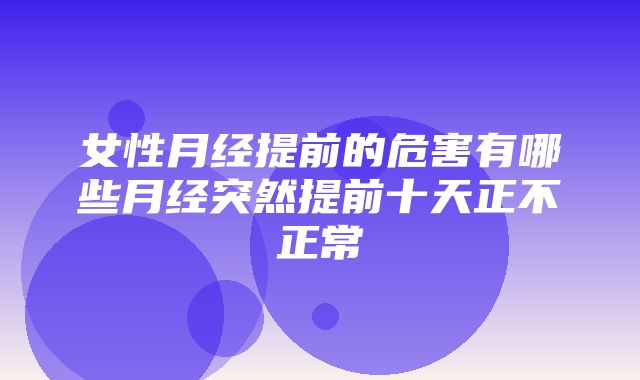 女性月经提前的危害有哪些月经突然提前十天正不正常