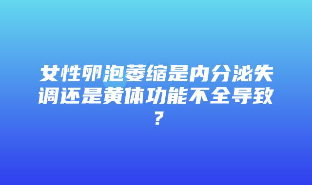 女性卵泡萎缩是内分泌失调还是黄体功能不全导致？