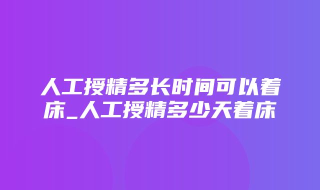 人工授精多长时间可以着床_人工授精多少天着床