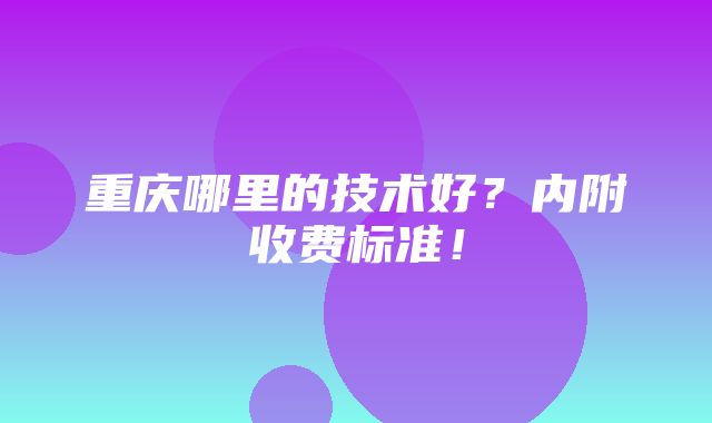 重庆哪里的技术好？内附收费标准！