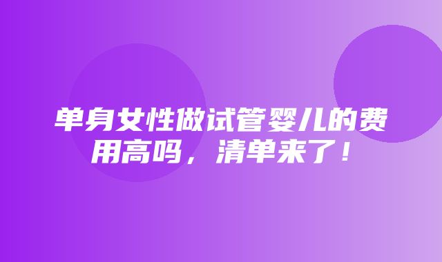 单身女性做试管婴儿的费用高吗，清单来了！