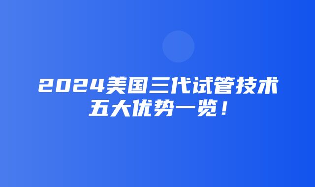 2024美国三代试管技术五大优势一览！