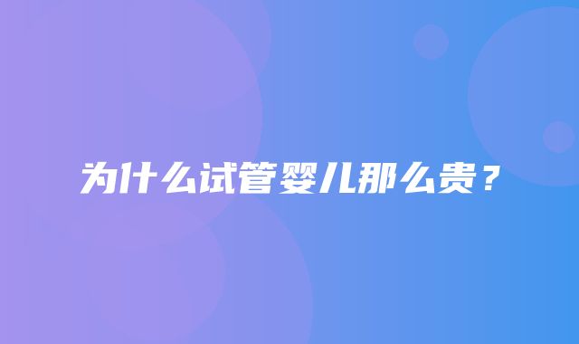 为什么试管婴儿那么贵？