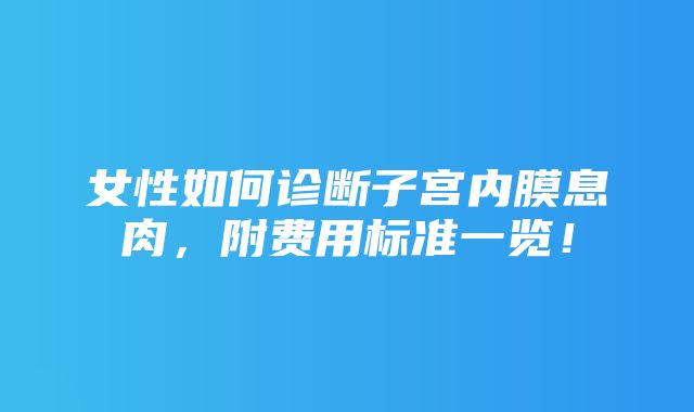 女性如何诊断子宫内膜息肉，附费用标准一览！