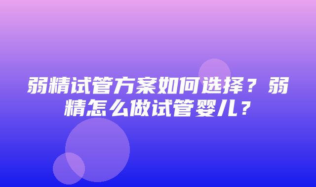 弱精试管方案如何选择？弱精怎么做试管婴儿？