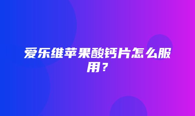 爱乐维苹果酸钙片怎么服用？