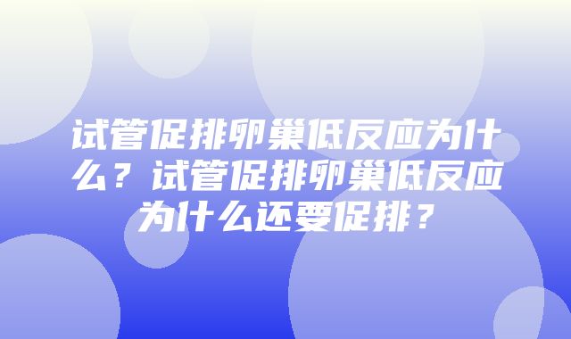 试管促排卵巢低反应为什么？试管促排卵巢低反应为什么还要促排？