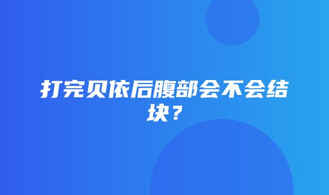 打完贝依后腹部会不会结块？