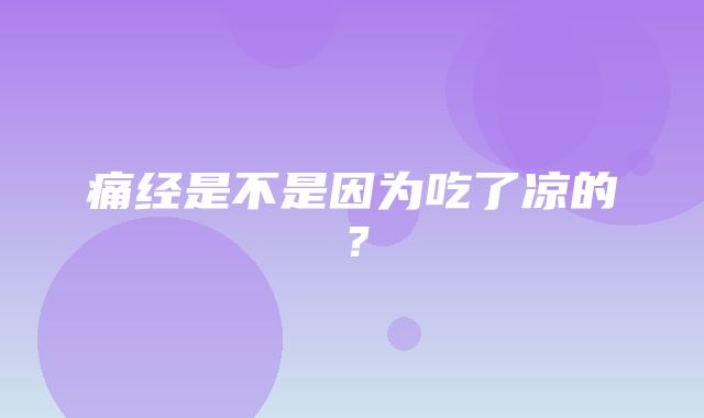 痛经是不是因为吃了凉的？