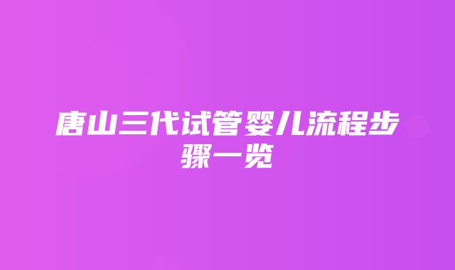 唐山三代试管婴儿流程步骤一览