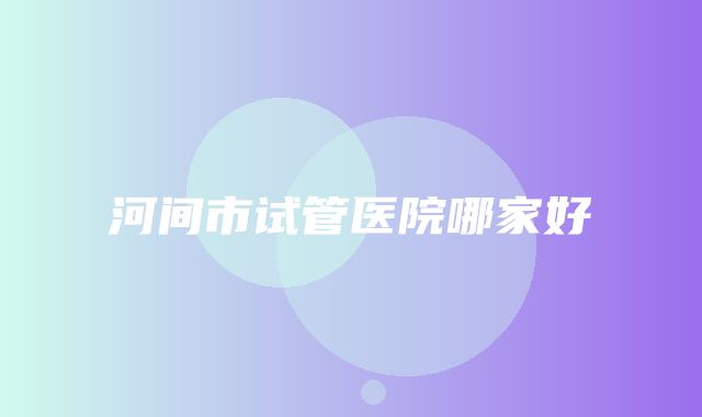 河间市试管医院哪家好